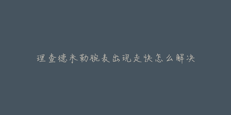 理查德米勒腕表出现走快怎么解决