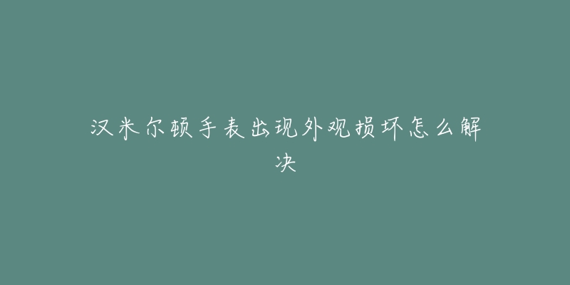 汉米尔顿手表出现外观损坏怎么解决