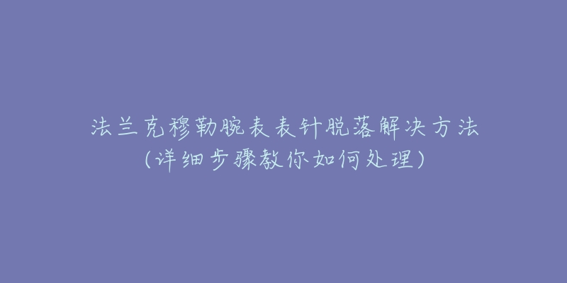 法兰克穆勒腕表表针脱落解决方法(详细步骤教你如何处理)