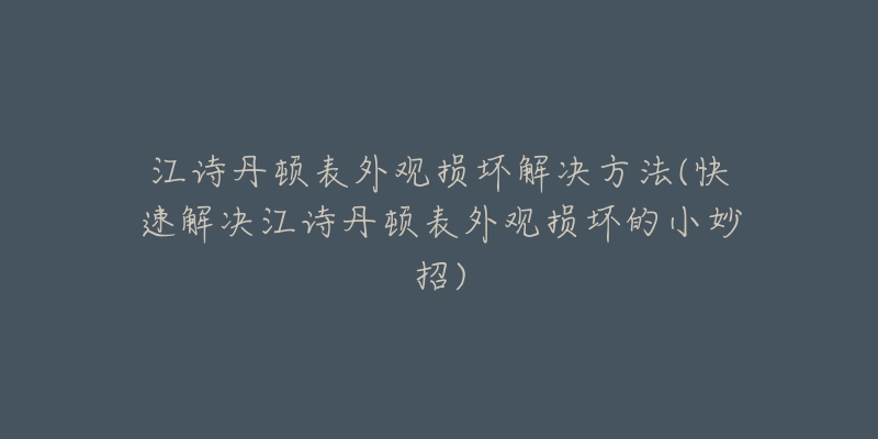 江诗丹顿表外观损坏解决方法(快速解决江诗丹顿表外观损坏的小妙招)