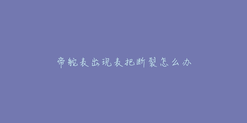 帝舵表出现表把断裂怎么办