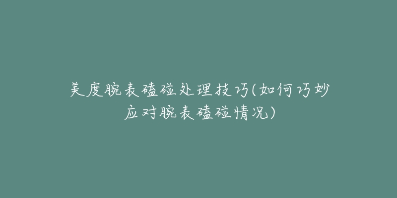 美度腕表磕碰处理技巧(如何巧妙应对腕表磕碰情况)