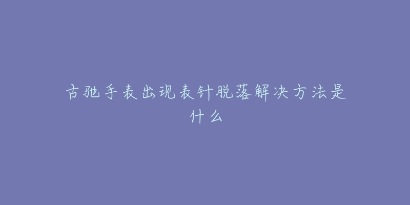 古驰手表出现表针脱落解决方法是什么