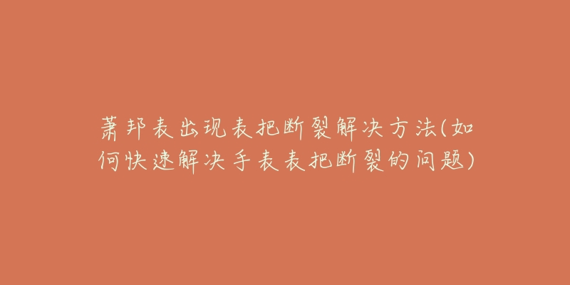 萧邦表出现表把断裂解决方法(如何快速解决手表表把断裂的问题)