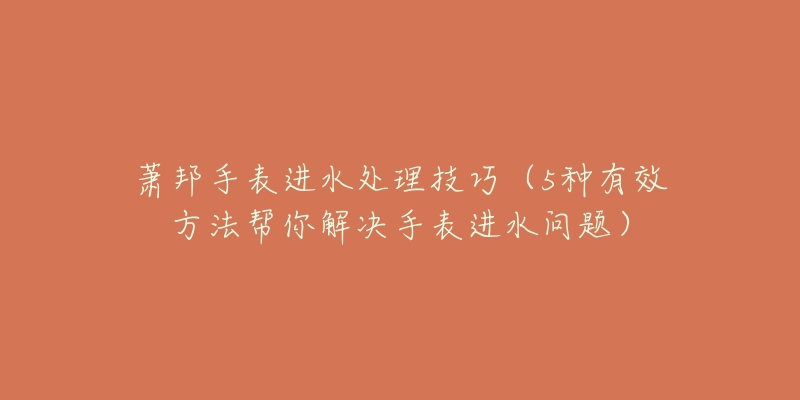 萧邦手表进水处理技巧（5种有效方法帮你解决手表进水问题）