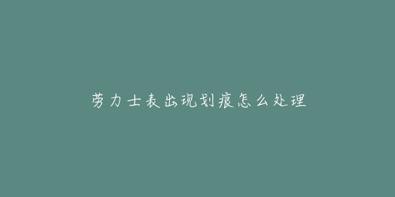 劳力士表出现划痕怎么处理