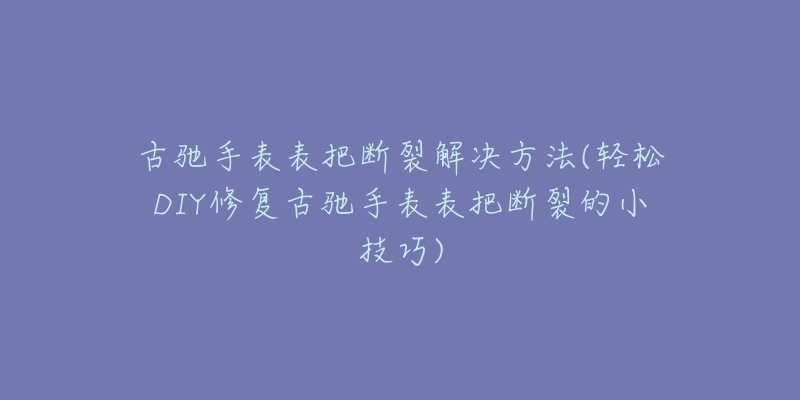 古驰手表表把断裂解决方法(轻松DIY修复古驰手表表把断裂的小技巧)