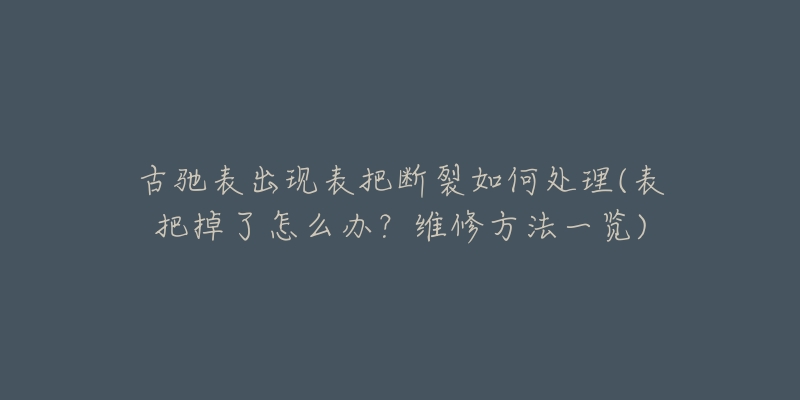 古驰表出现表把断裂如何处理(表把掉了怎么办？维修方法一览)