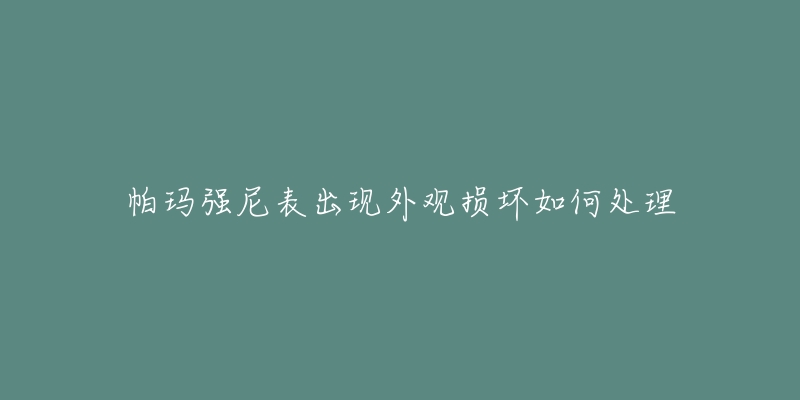 帕玛强尼表出现外观损坏如何处理