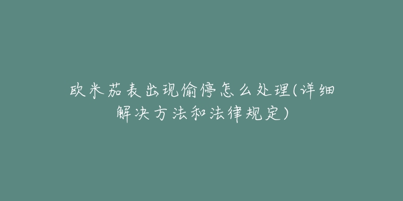 欧米茄表出现偷停怎么处理(详细解决方法和法律规定)