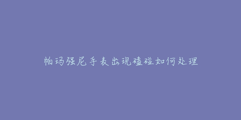 帕玛强尼手表出现磕碰如何处理