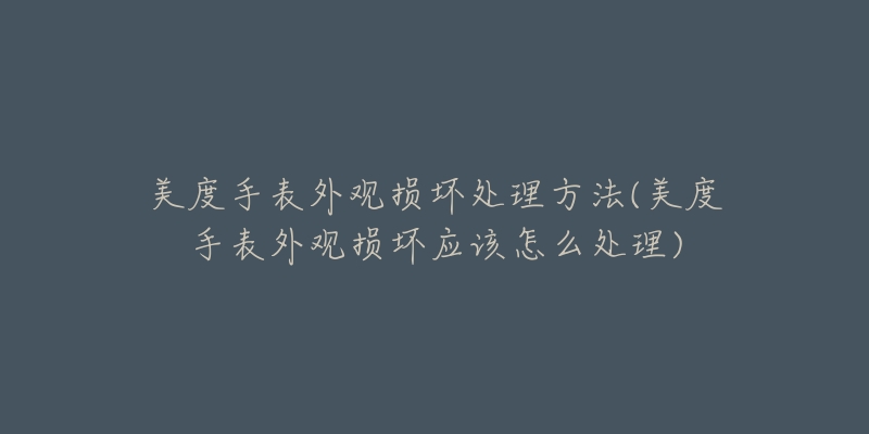 美度手表外观损坏处理方法(美度手表外观损坏应该怎么处理)