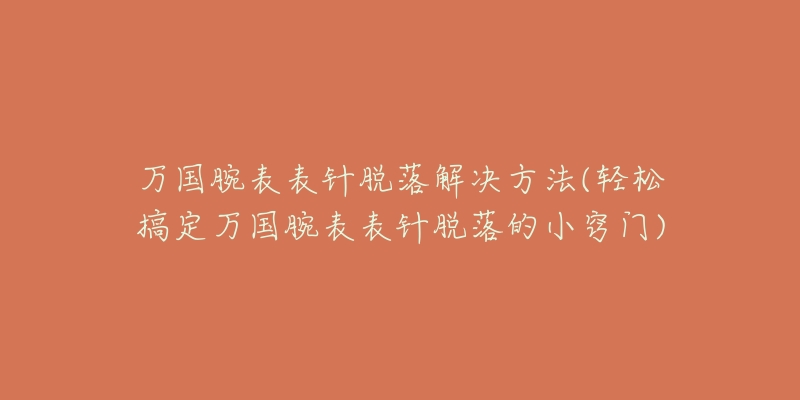 万国腕表表针脱落解决方法(轻松搞定万国腕表表针脱落的小窍门)