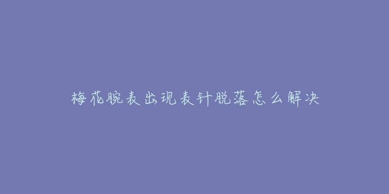 梅花腕表出现表针脱落怎么解决