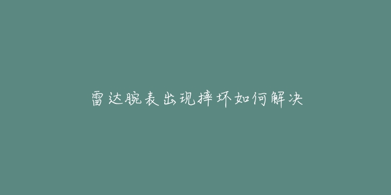 雷达腕表出现摔坏如何解决