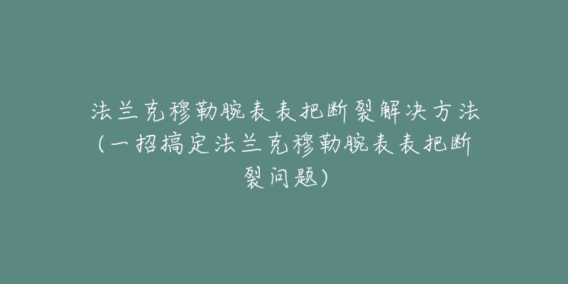 法兰克穆勒腕表表把断裂解决方法(一招搞定法兰克穆勒腕表表把断裂问题)