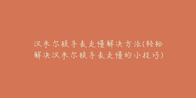 汉米尔顿手表走慢解决方法(轻松解决汉米尔顿手表走慢的小技巧)