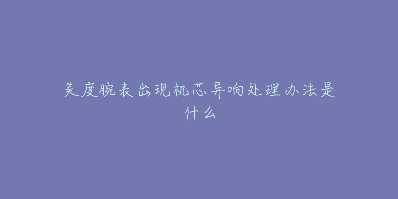 美度腕表出现机芯异响处理办法是什么