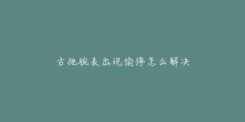 古驰腕表出现偷停怎么解决