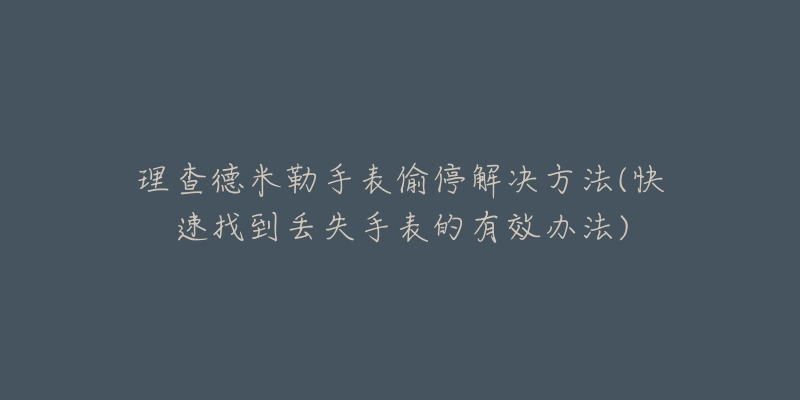 理查德米勒手表偷停解决方法(快速找到丢失手表的有效办法)