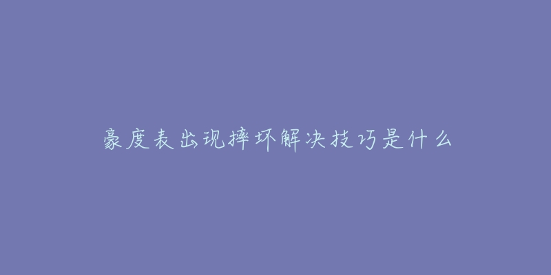 豪度表出现摔坏解决技巧是什么