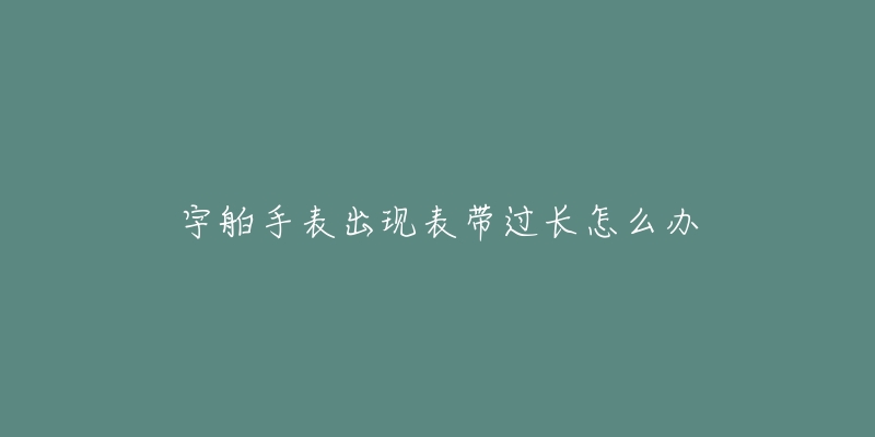 宇舶手表出现表带过长怎么办