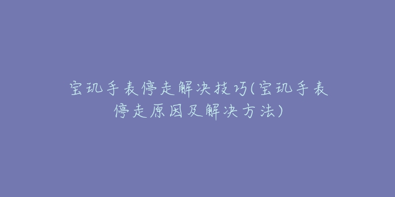 宝玑手表停走解决技巧(宝玑手表停走原因及解决方法)