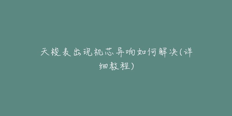 天梭表出现机芯异响如何解决(详细教程)