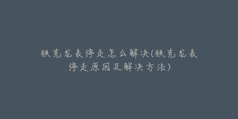 铁克龙表停走怎么解决(铁克龙表停走原因及解决方法)