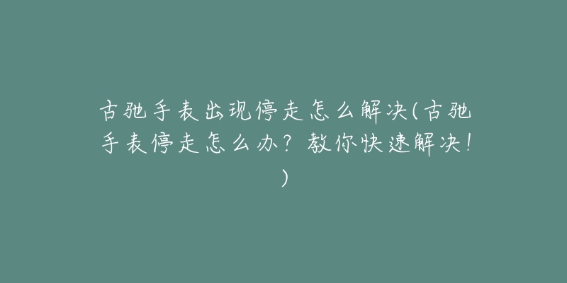 古驰手表出现停走怎么解决(古驰手表停走怎么办？教你快速解决！)