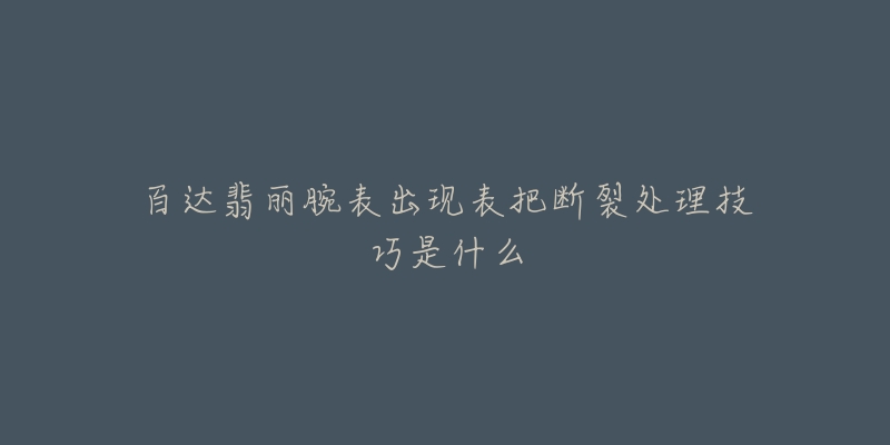 百达翡丽腕表出现表把断裂处理技巧是什么