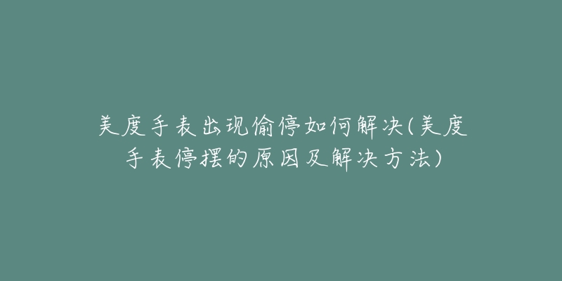 美度手表出现偷停如何解决(美度手表停摆的原因及解决方法)