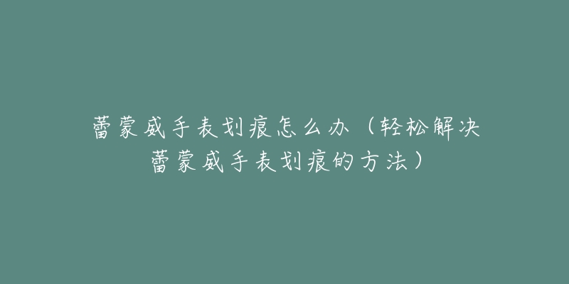 蕾蒙威手表划痕怎么办（轻松解决蕾蒙威手表划痕的方法）