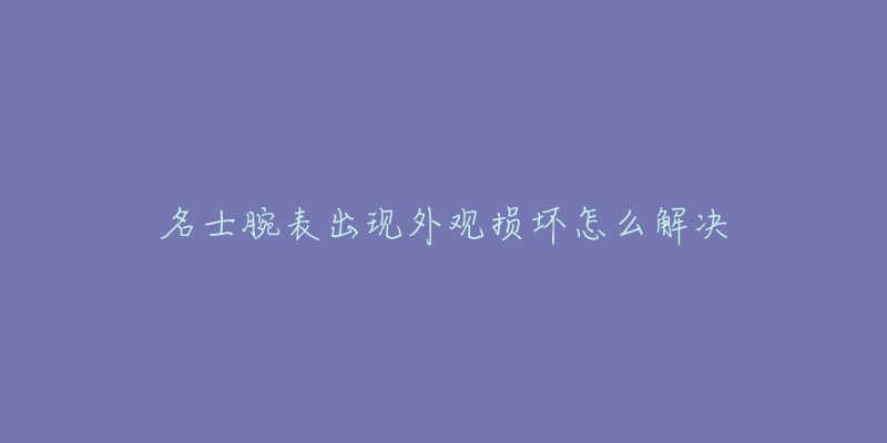 名士腕表出现外观损坏怎么解决