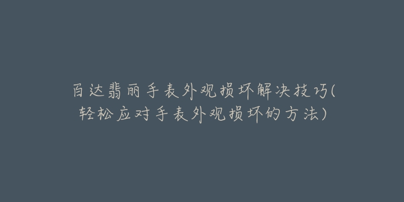 百达翡丽手表外观损坏解决技巧(轻松应对手表外观损坏的方法)