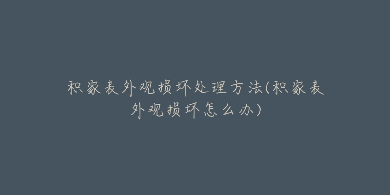 积家表外观损坏处理方法(积家表外观损坏怎么办)