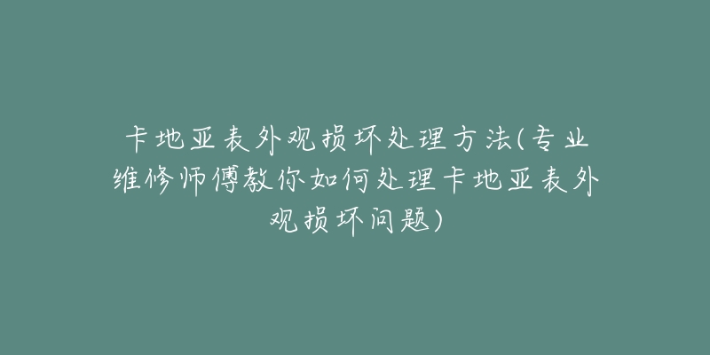 卡地亚表外观损坏处理方法(专业维修师傅教你如何处理卡地亚表外观损坏问题)