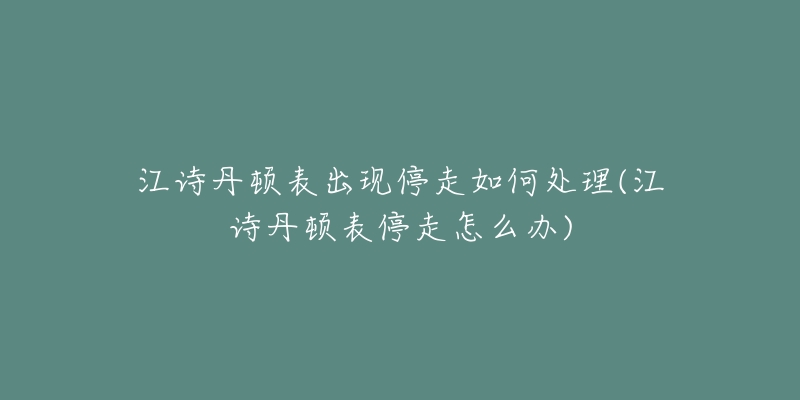 江诗丹顿表出现停走如何处理(江诗丹顿表停走怎么办)