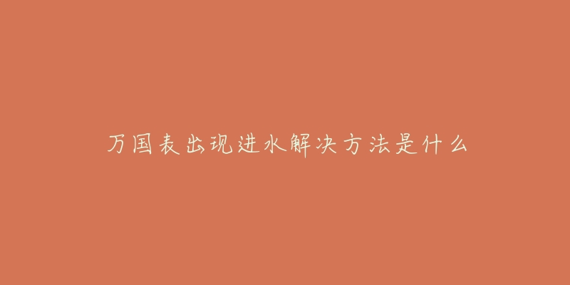 万国表出现进水解决方法是什么