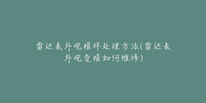 雷达表外观损坏处理方法(雷达表外观受损如何维修)