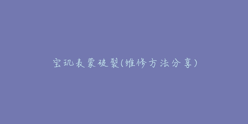 宝玑表蒙破裂(维修方法分享)