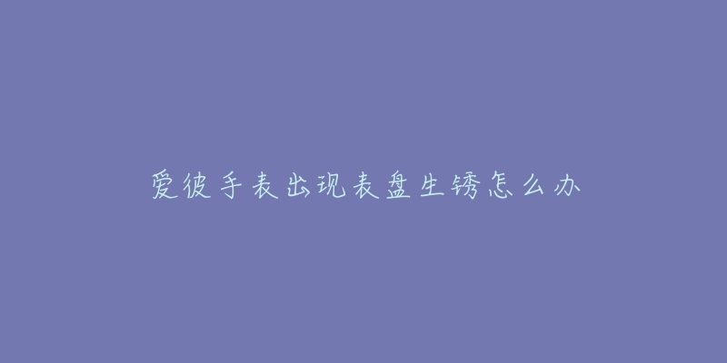 爱彼手表出现表盘生锈怎么办