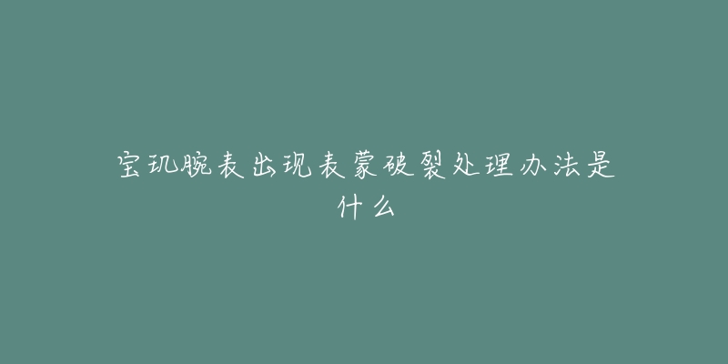 宝玑腕表出现表蒙破裂处理办法是什么