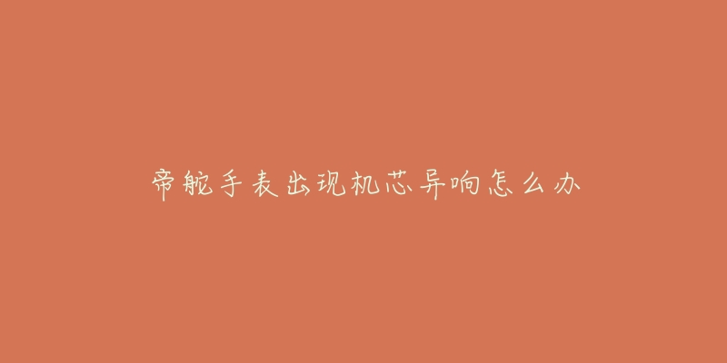 帝舵手表出现机芯异响怎么办