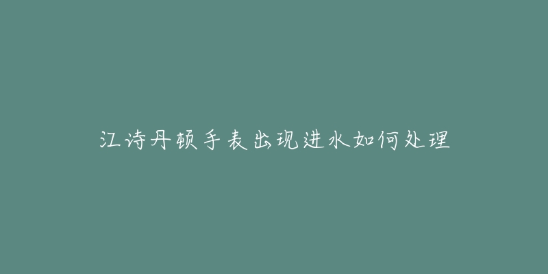 江诗丹顿手表出现进水如何处理