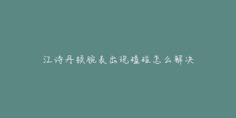 江诗丹顿腕表出现磕碰怎么解决