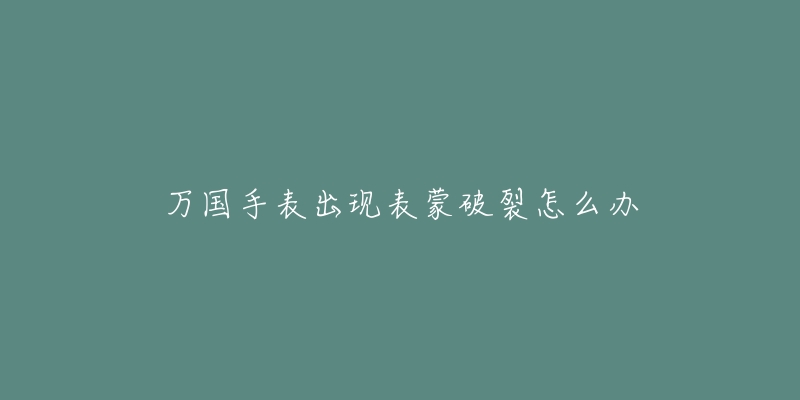 万国手表出现表蒙破裂怎么办