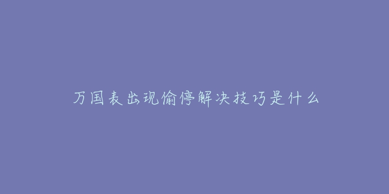 万国表出现偷停解决技巧是什么