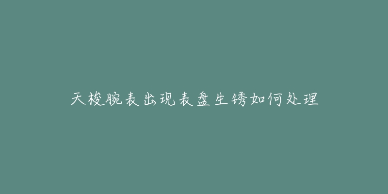 天梭腕表出现表盘生锈如何处理