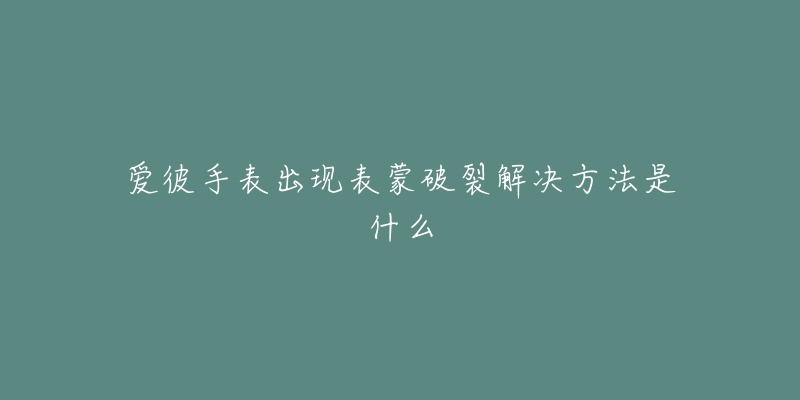 爱彼手表出现表蒙破裂解决方法是什么